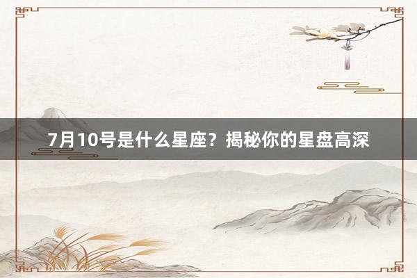 7月10号是什么星座？揭秘你的星盘高深