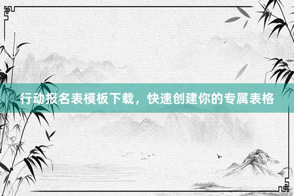 行动报名表模板下载，快速创建你的专属表格