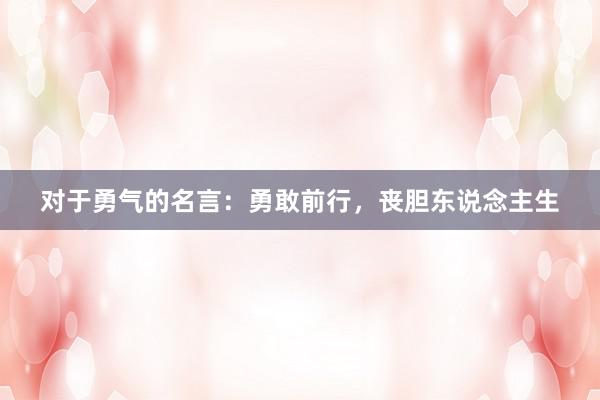 对于勇气的名言：勇敢前行，丧胆东说念主生